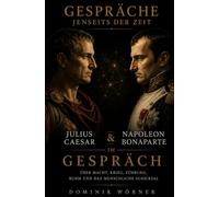 Julius Caesar und Napoleon Bonaparte im Gespräch: Gespräche jenseits der Zeit