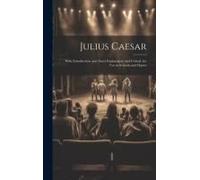Julius Caesar: With Introduction, And Notes Explanatory And Critical, For Use In Schools And Classes