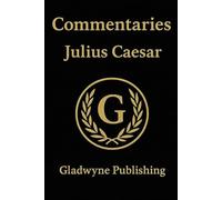 Julius Caesar's Commentaries: On the Gallic & Civil War (Annotated) - Appended With Contextual Reference Tables