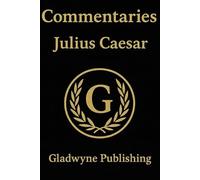 Julius Caesar's Commentaries: On the Gallic & Civil War (Annotated) - Appended With Contextual Reference Tables