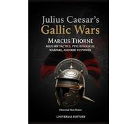 Julius Caesar's Gallic Wars: Military Tactics, Psychological Warfare, and Rise to Power