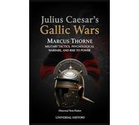 Julius Caesar's Gallic Wars: Military Tactics, Psychological Warfare, and Rise to Power