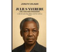 Julius Nyerere: The Teacher-President: A Life of Leadership, Ethics, and Pan-African Vision