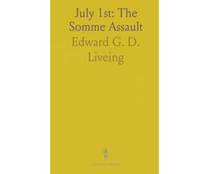 July 1st: The Somme Assault: An infantry subaltern's frontline diary of preparation, attack and evacuation