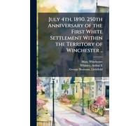 July 4th, 1890. 250th Anniversary of the First White Settlement Within the Territory of Winchester ..