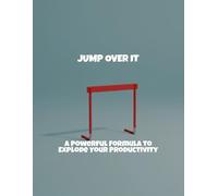 Jump Over It: A Powerful Formula To Explode Your Productivity