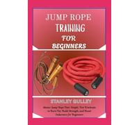 JUMP ROPE TRAINING FOR BEGINNERS: Master Jump Rope Fast: Simple, Fun Workouts to Burn Fat, Build Strength, and Boost Endurance for Beginners