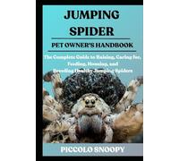 JUMPING SPIDER CARE: The Complete Guide to Raising, Caring for, Feeding, Housing, and Breeding Healthy Jumping Spiders