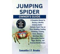 JUMPING SPIDER OWNER’S GUIDE: A Complete Manual to Raising a Healthy Jumping Spider - Includes Expert Tips on Care, Breeding, Feeding, Grooming, ... Setup, Housing, and Common Health Issues.