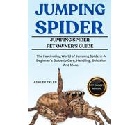 JUMPING SPIDER: The Fascinating World of Jumping Spiders: A Beginner’s Guide to Care, Handling, Behavior And More.