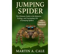 JUMPING SPIDER: The Ultimate Guide to the Behavior, Ecology, and Fascinating Life of Jumping Spiders.