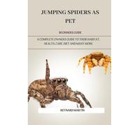 JUMPING SPIDERS AS PET: A COMPLETE OWNERS GUIDE TO THEIR HABITAT, HEALTH, CARE, DIET AND MANY MORE
