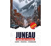 JUNEAU GUIDE DE VOYAGE 2026: Aventures sur les glaciers, observation des baleines, croisières pittoresques, gastronomie locale, trésors cachés et ... explorer la magnifique capitale de l'Alaska