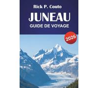 JUNEAU GUIDE DE VOYAGE 2026: Découvrez des joyaux cachés, des sentiers de randonnée, une cuisine locale et des aventures en plein air avec des itinéraires dans la capitale de l'Alaska