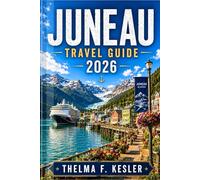 JUNEAU TRAVEL GUIDE 2026: Explore Scenic Fjords, Glacier Adventures, Wildlife Encounters, and Coastal Experiences with Smart Itineraries for a Seamless Escape