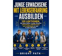 Junge Erwachsene mit Lebenserfahrung ausbilden: 125 Lektionen, die ihnen helfen, in jeder Situation aufmerksam, selbstbewusst und unabhängig zu sein