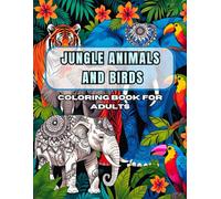 Jungle Animals and Birds Coloring Book for Adults: Stress-Relieving Pattern Designs Featuring Tigers, Parrots, Elephants, and More Exotic Wildlife for Relaxation and Mindfulness