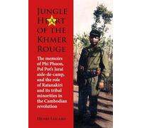 Jungle Heart of the Khmer Rouge: The Memoirs of Phi Phuon, Pol Pot’s Jarai Aide-De-Camp, and the Role of Ratanakiri and Its Tribal Minorities in the Cambodian Revolution