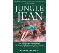 Jungle Jean: The Life and Times of Jean Liedloff, the Woman who Transformed Modern Parenting with The Continuum Concept