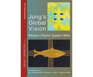 Jung's Global Vision: Western Psyche Eastern Mind, With References to Sri Aurobindo, Integral Yoga, The Mother