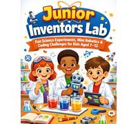 Junior Inventors Lab: Fun Science Experiments, Mini Robotics & Coding Challenges for Kids Aged 7-12
