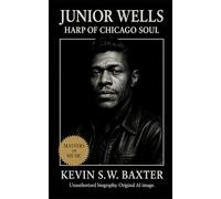 Junior Wells: Harp of Chicago Soul: The Life, Music, and Legacy of a Blues Innovator Who Shaped the Sound of Urban America