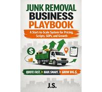 Junk Removal Business Playbook: A Start-to-Scale System for Pricing, Scripts, SOPs, and Growth