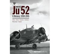 Junkers Ju 52: A History 1930-1945; Airliner, Bomber, Transporter, Ambulance, Minesweeper, Seaplane