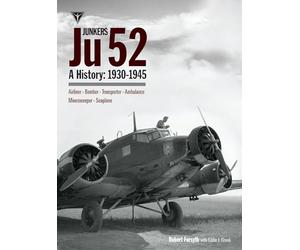 Junkers Ju 52: A History 1930-1945; Airliner, Bomber, Transporter, Ambulance, Minesweeper, Seaplane