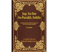 JUP, SO-DAR, SO-PURAKH, SOHILA: INTERPRETATIONS OF THE FIRST 13 PAGES OF SRI GURU GRANTH SAHIB JI