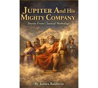 JUPITER AND HIS MIGHTY COMPANY: Stories from Classical Mythology Retold for Modern Readers | Illustrated