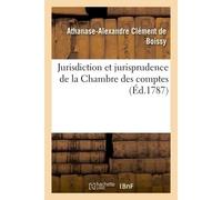 Jurisdiction et jurisprudence de la Chambre des comptes. Collection des ordonnances, édits Déclarations, lettres-patentes, arrêts et réglemens - Athanase-Alexandre Clément de Boissy - Hachette Bnf - b