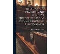 Jurisdiction, Practice, And Peculiar Jurisprudence Of The Courts Of The United States