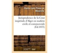 Jurisprudence de la Cour impériale d'Alger en matière civile et commerciale, 1834-1854 : recueil contenant l'analyse sommaire de tous les jugements... - Charles-Louis Pinson de Ménerville - Hachette B