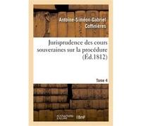 Jurisprudence des cours souveraines sur la procédure. Tome 4 Antoine-Siméon-Gabriel Coffinières (Auteur)