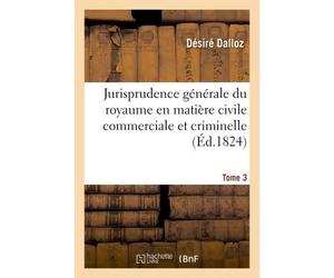 Jurisprudence générale du royaume en matière civile commerciale et criminelle Tome 3 Ou Journal des audiences de la Cour de cassation et des Cours royales. - Désiré Dalloz - Hachette Bnf - broché - Li