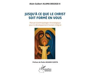 Jusqu'à ce que le Christ soit formé en vous Manuel d’anthropologie christologique pour le développement humain intégral - Alain Guibert Alama Bogogo II - L'harmattan - broché - Essai