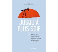 Jusqu'à plus soif. Pétrole, gaz solaire éolien. Enjeux et conflits énergétiques