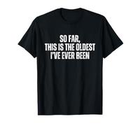 Jusqu'à présent, c'est le plus vieux anniversaire drôle que j'ai jamais eu T-Shirt