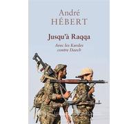 Jusqu'à Raqqa Avec les Kurdes contre Daech - Andre Hebert - Belles Lettres - broché - Récit