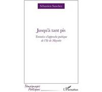 Jusqu'à tant pis Tentative d'approche poétique de l'île de Mayotte - Sébastien Sanchez - L'harmattan - broché - Poésie