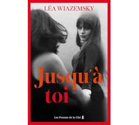Jusqu'à toi : par Léa Wiazemsky, l'autrice du best-seller Le vieux qui déjeunait seul