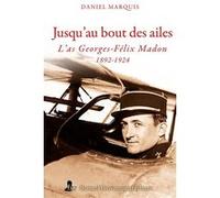 Jusqu'au bout des ailes - L' as Georges-Félix Madon 1892-1924 Daniel Marquis (Auteur)