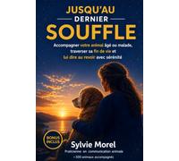 JUSQU'AU DERNIER SOUFFLE: Le guide complet pour accompagner votre animal âgé ou malade, traverser sa fin de vie et lui dire au revoir avec sérénité