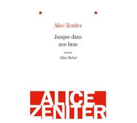 Jusque dans nos bras - Alice Zeniter - Albin Michel - broché - Roman