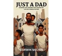 Just A Dad: Sharing The Lessons That Shaped My Life As A Single Father