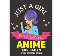 Just A Girl Who Loves Anime And Ramen Japanese Writing Practice Book: Improve Handwriting In 90 Days With Daily Practice: Great Gift Idea For Anime Lovers Genkouyoushi Kanji Notebook Learning Writing