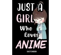 Just A Girl Who Loves Anime Sketchbook: Anime & Manga Drawing Book Anime Sketchbook For Drawing And Sketching Anime Art Supplies Comic Manga Sketch Book For Girls & Women Otakus & Artists Gift
