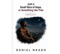 Just a Small Slice of Hope, or Something Like That: A Nigerian Novel