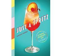 Just a Spritz: 57 Simple Sparkling Sips with Low to No Alcohol